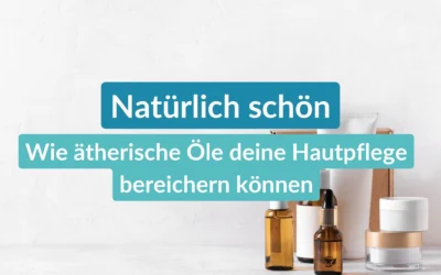 Natürlich schön: Wie ätherische Öle deine Hautpflege bereichern können